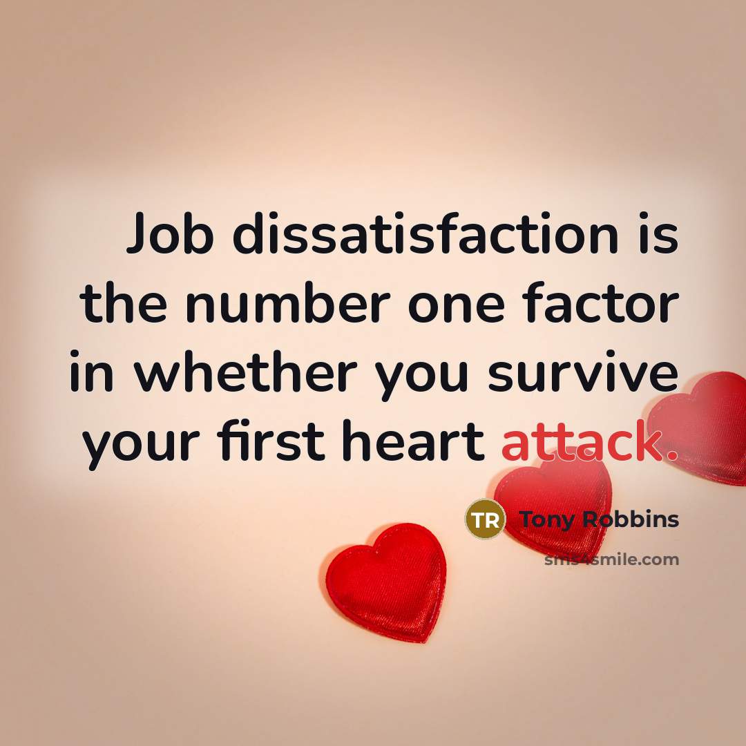 “Job dissatisfaction is the number one factor in whether you survive your first heart attack.” quote by Tony Robbins
