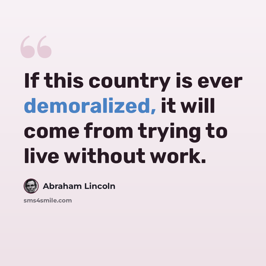“If this country is ever demoralized, it will come from trying to live without work.” quote by Abraham Lincoln