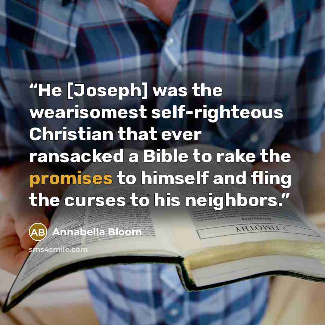 “He [Joseph] was the wearisomest self-righteous Christian that ever ransacked a Bible to rake the promises to himself and fling the curses to his neighbors.” quote by Annabella Bloom