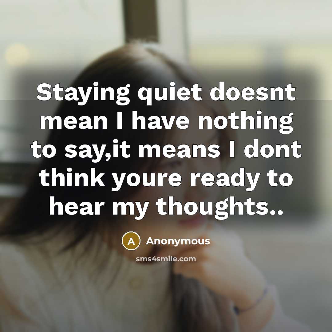 “Staying quiet doesnt mean I have nothing to say,it means I dont think youre ready to hear my thoughts..” quote by Anonymous