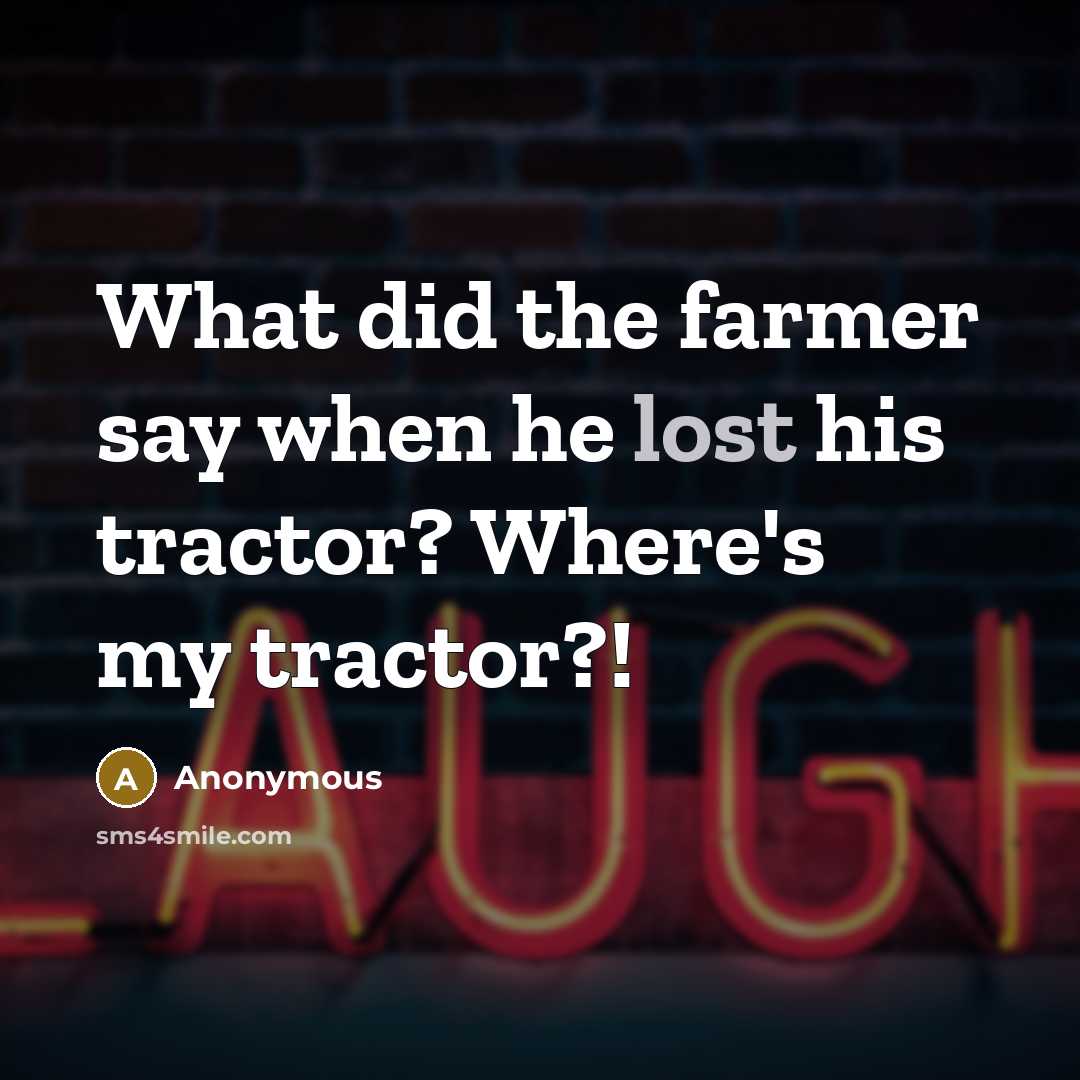“What did the farmer say when he lost his tractor? Where's my tractor?!” quote by Anonymous