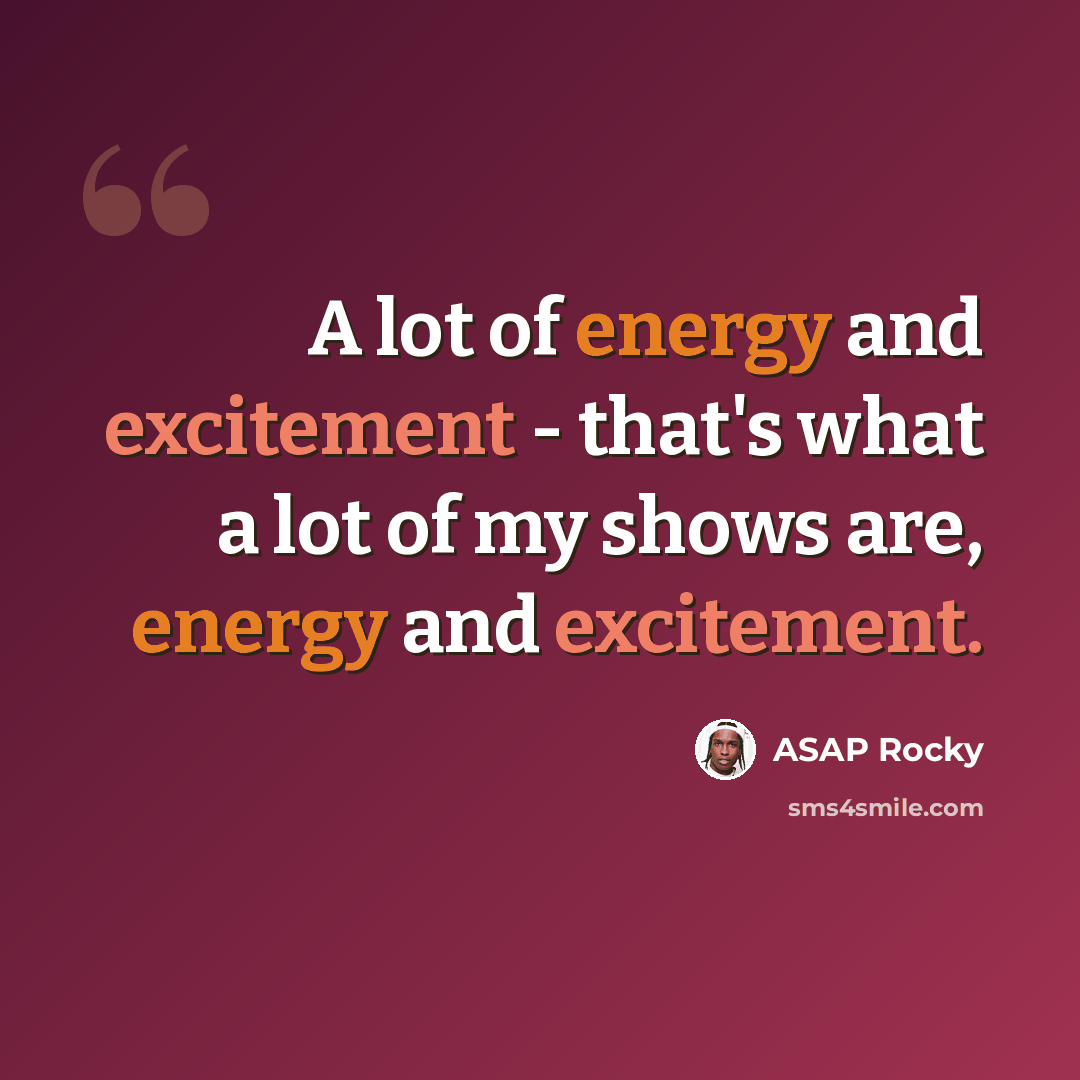 “A lot of energy and excitement - that's what a lot of my shows are, energy and excitement.” quote by ASAP Rocky