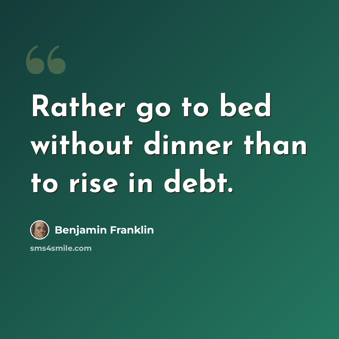 “Rather go to bed without dinner than to rise in debt.” quote by Benjamin Franklin