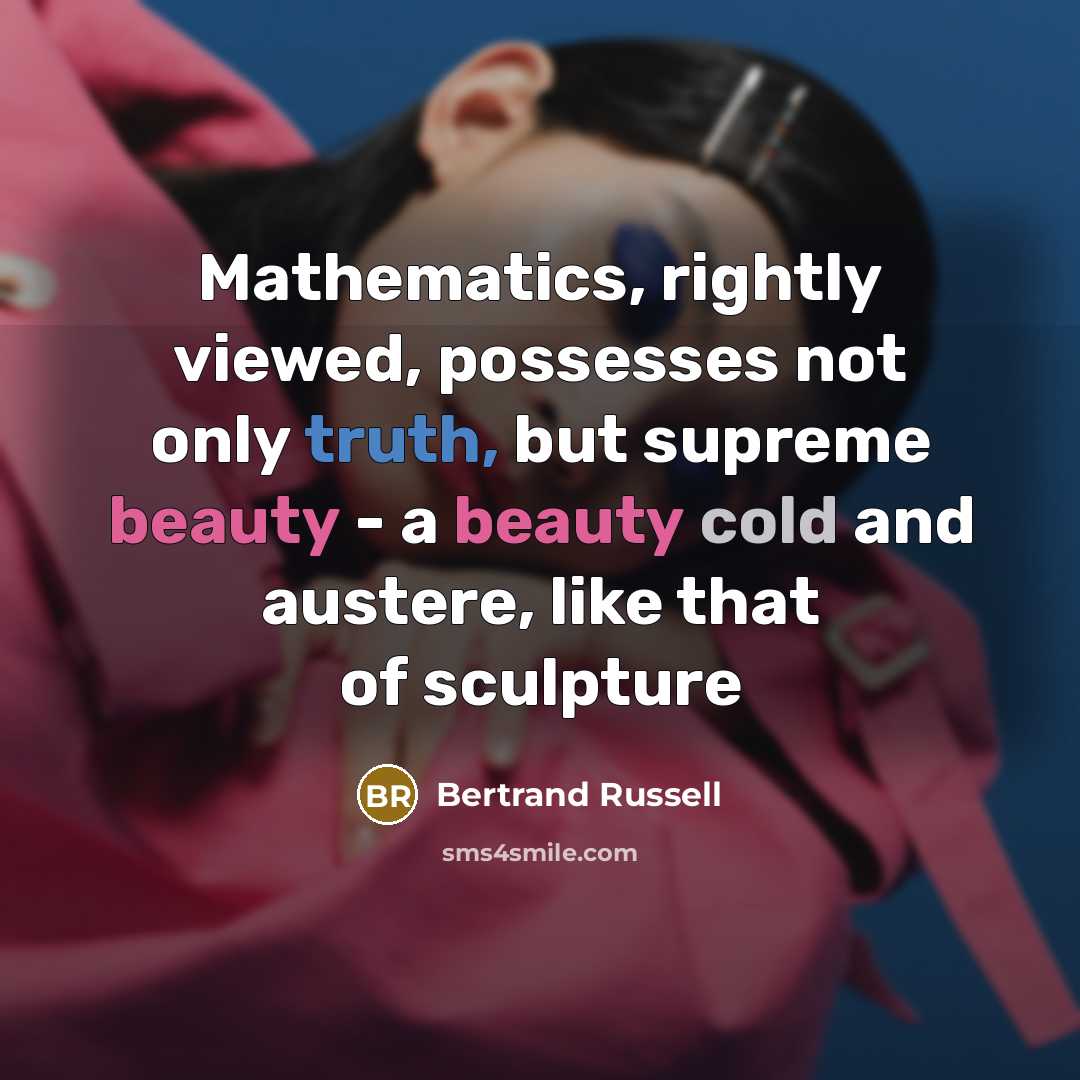“Mathematics, rightly viewed, possesses not only truth, but supreme beauty - a beauty cold and austere, like that of sculpture” quote by Bertrand Russell