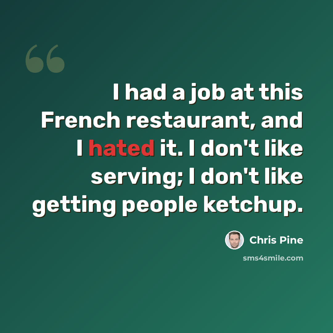“I had a job at this French restaurant, and I hated it. I don't like serving; I don't like getting people ketchup.” quote by Chris Pine