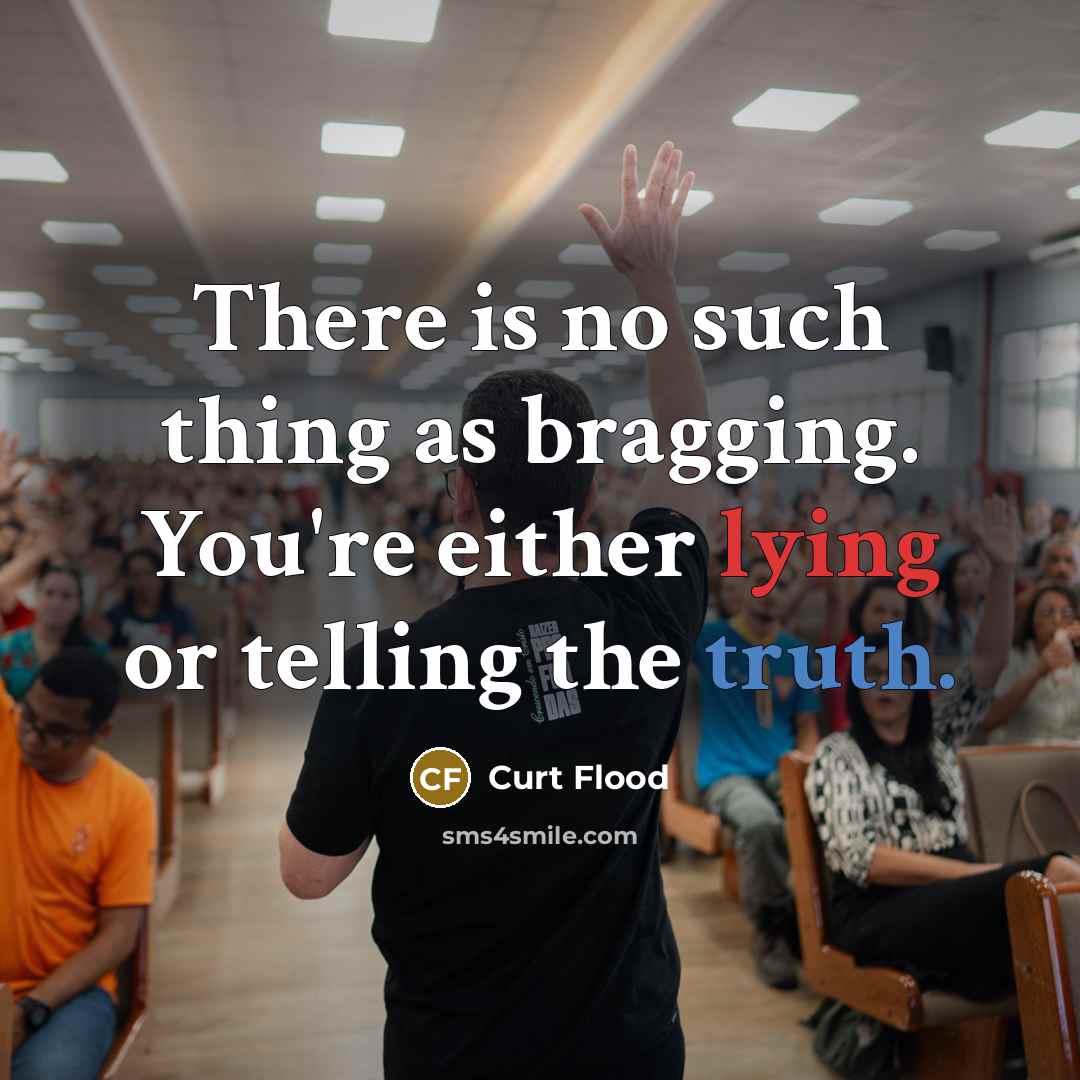 “There is no such thing as bragging. You're either lying or telling the truth.” quote by Curt Flood