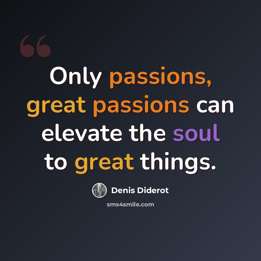 “Only passions, great passions can elevate the soul to great things.” quote by Denis Diderot