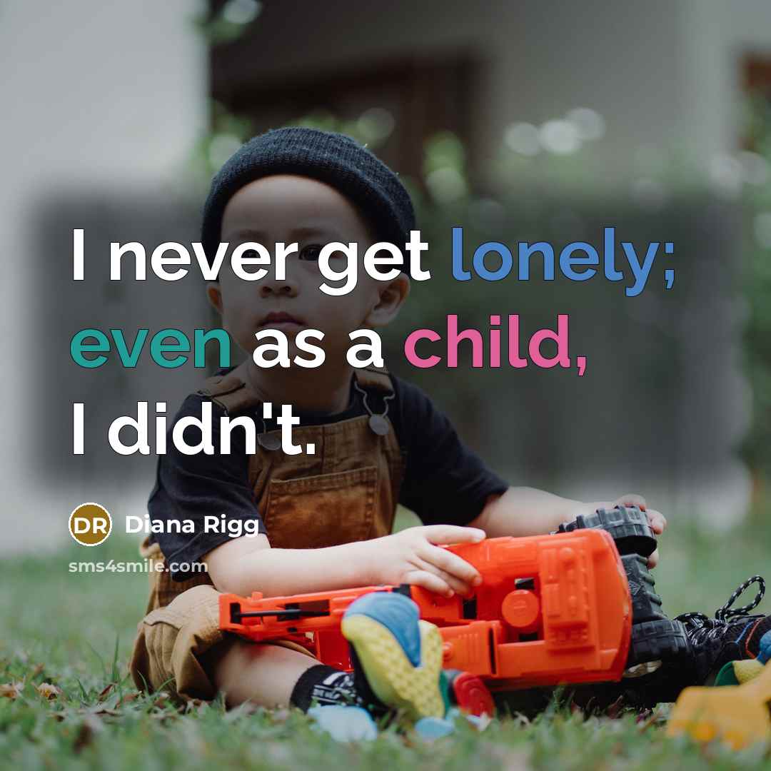 “I never get lonely; even as a child, I didn't.” quote by Diana Rigg
