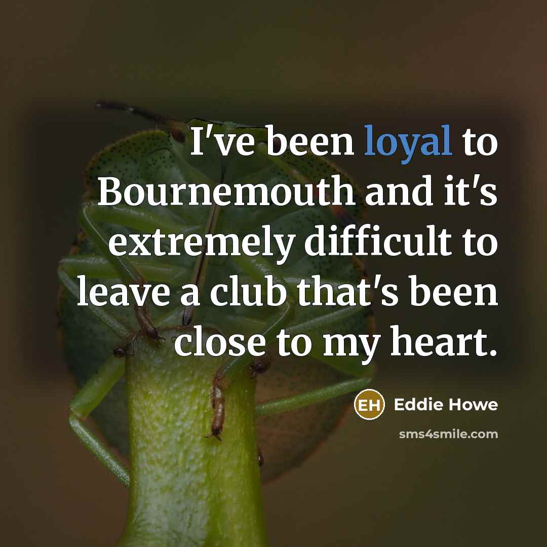 “I've been loyal to Bournemouth and it's extremely difficult to leave a club that's been close to my heart.” quote by Eddie Howe