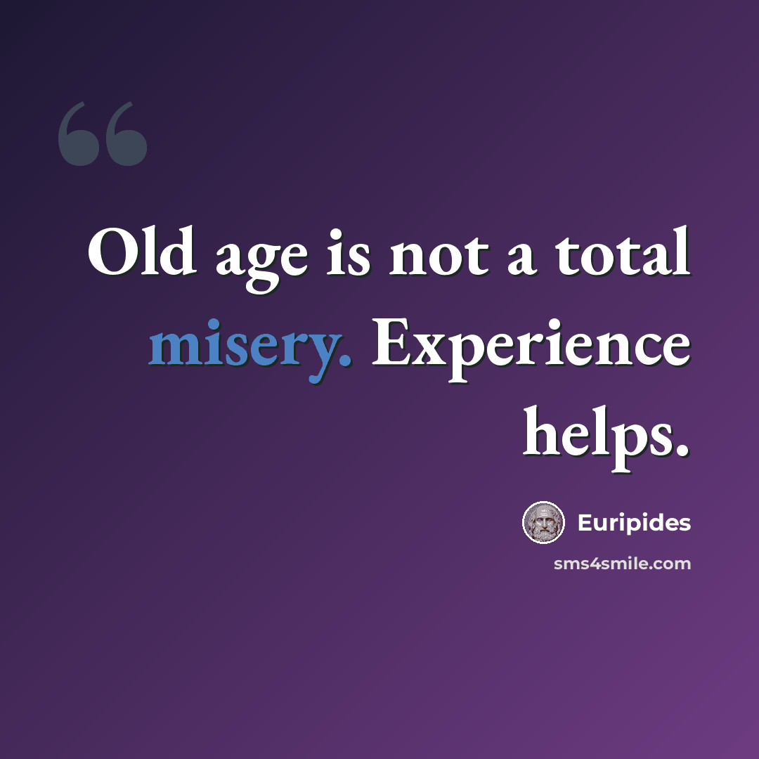 “Old age is not a total misery. Experience helps.” quote by Euripides