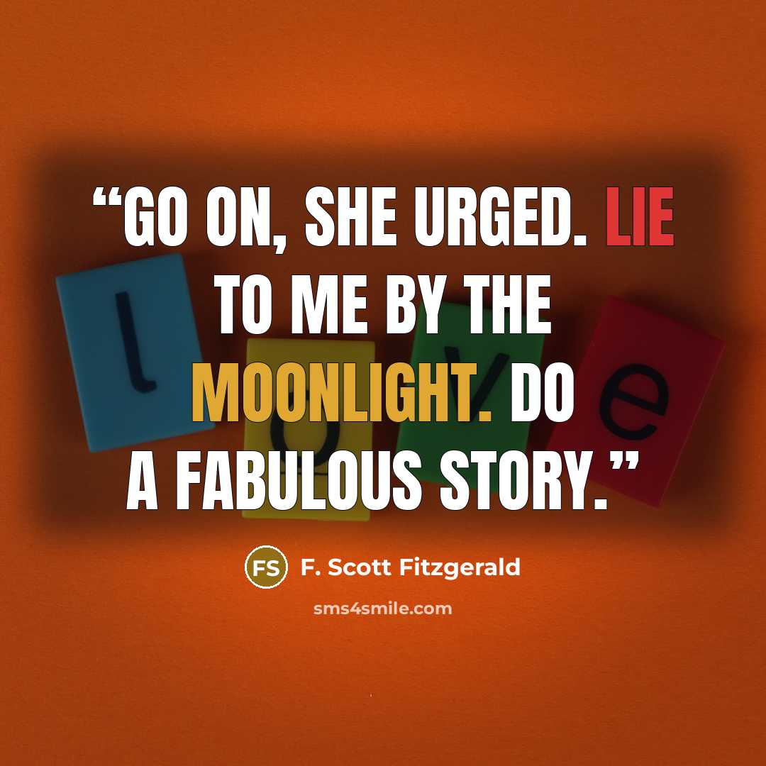 “Go on, she urged. Lie to me by the moonlight. Do a fabulous story.” quote by F. Scott Fitzgerald
