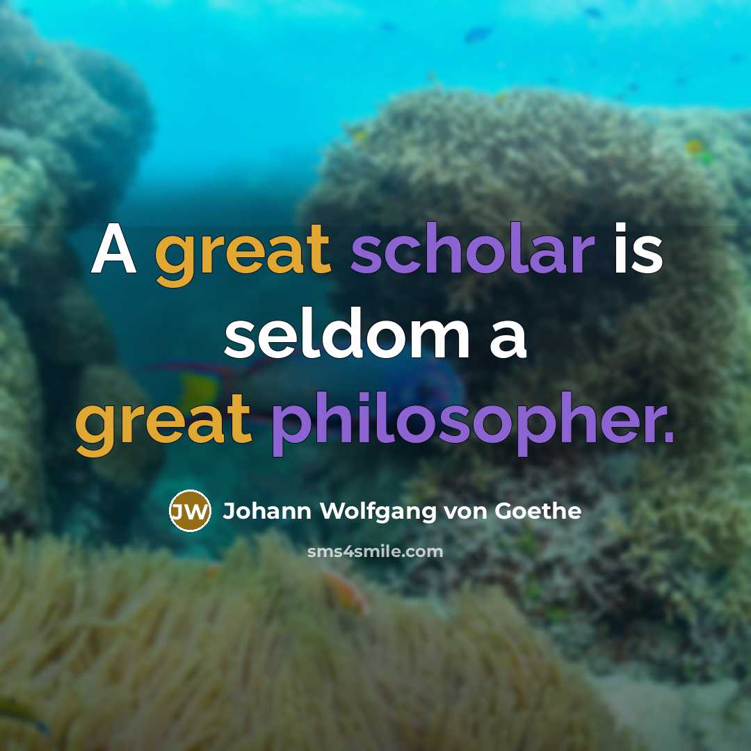 “A great scholar is seldom a great philosopher.” quote by Johann Wolfgang von Goethe