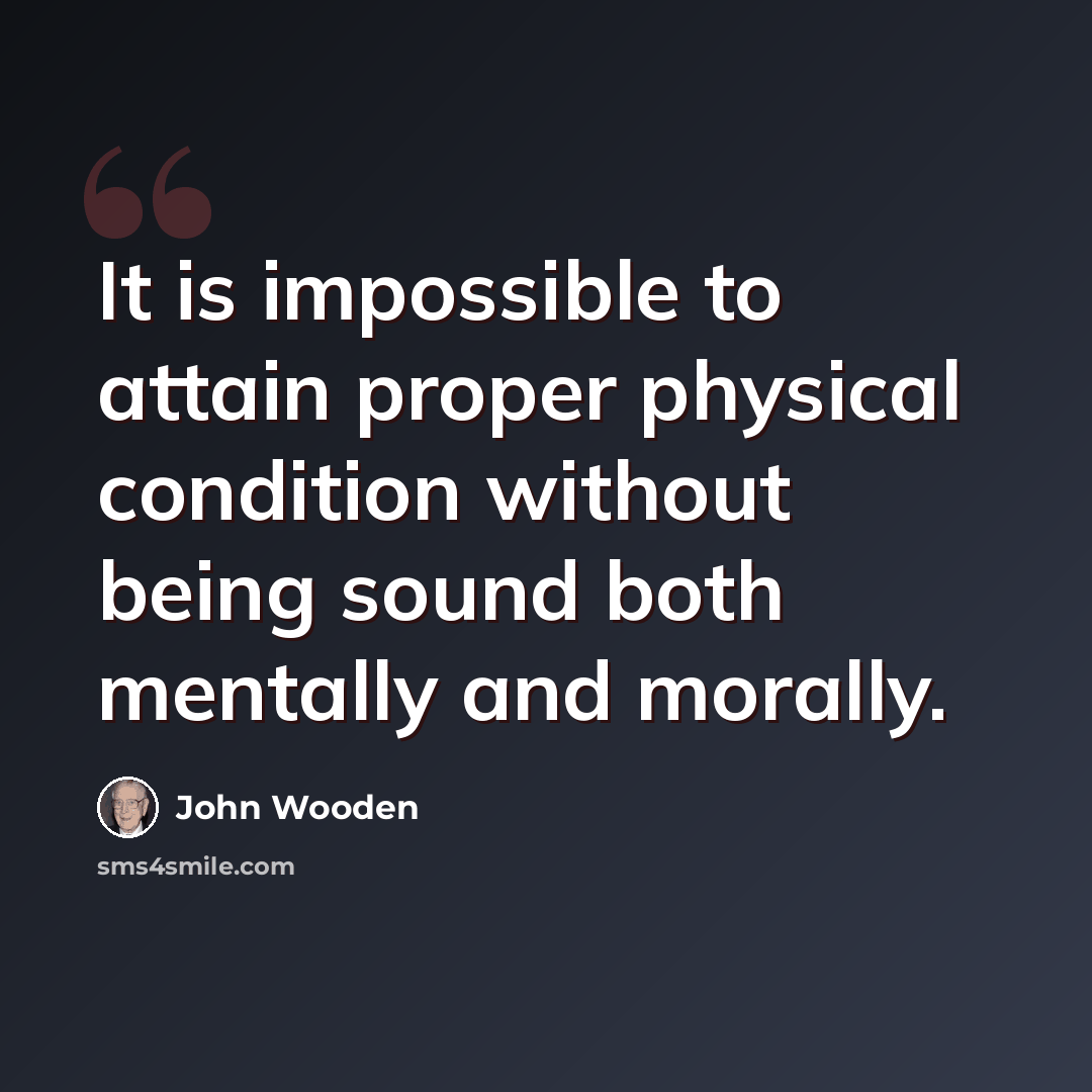 “It is impossible to attain proper physical condition without being sound both mentally and morally.” quote by John Wooden