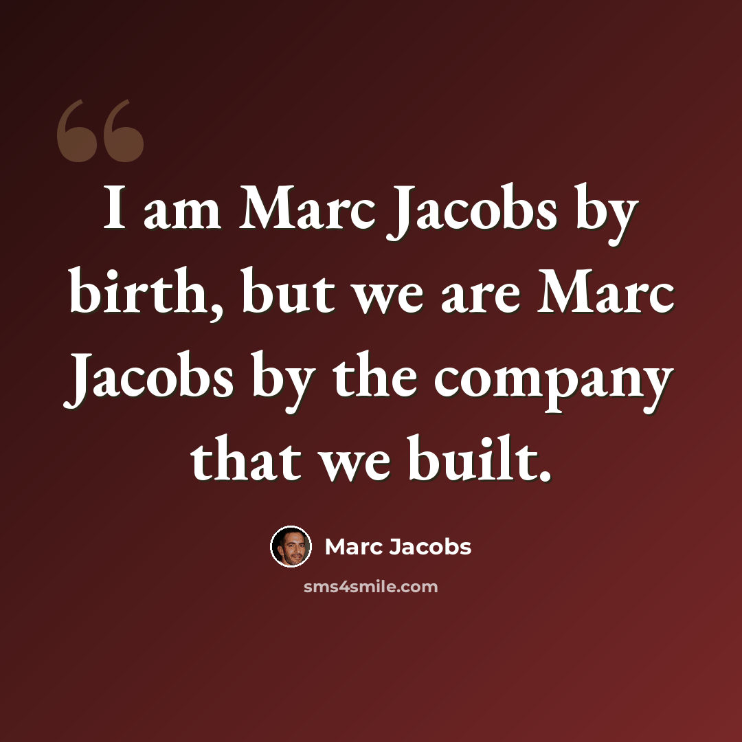 “I am Marc Jacobs by birth, but we are Marc Jacobs by the company that we built.” quote by Marc Jacobs