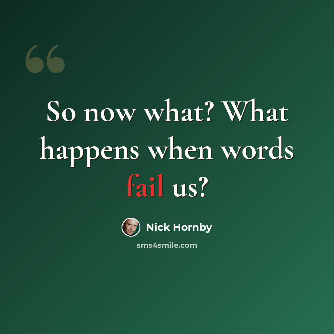 “So now what? What happens when words fail us?” quote by Nick Hornby