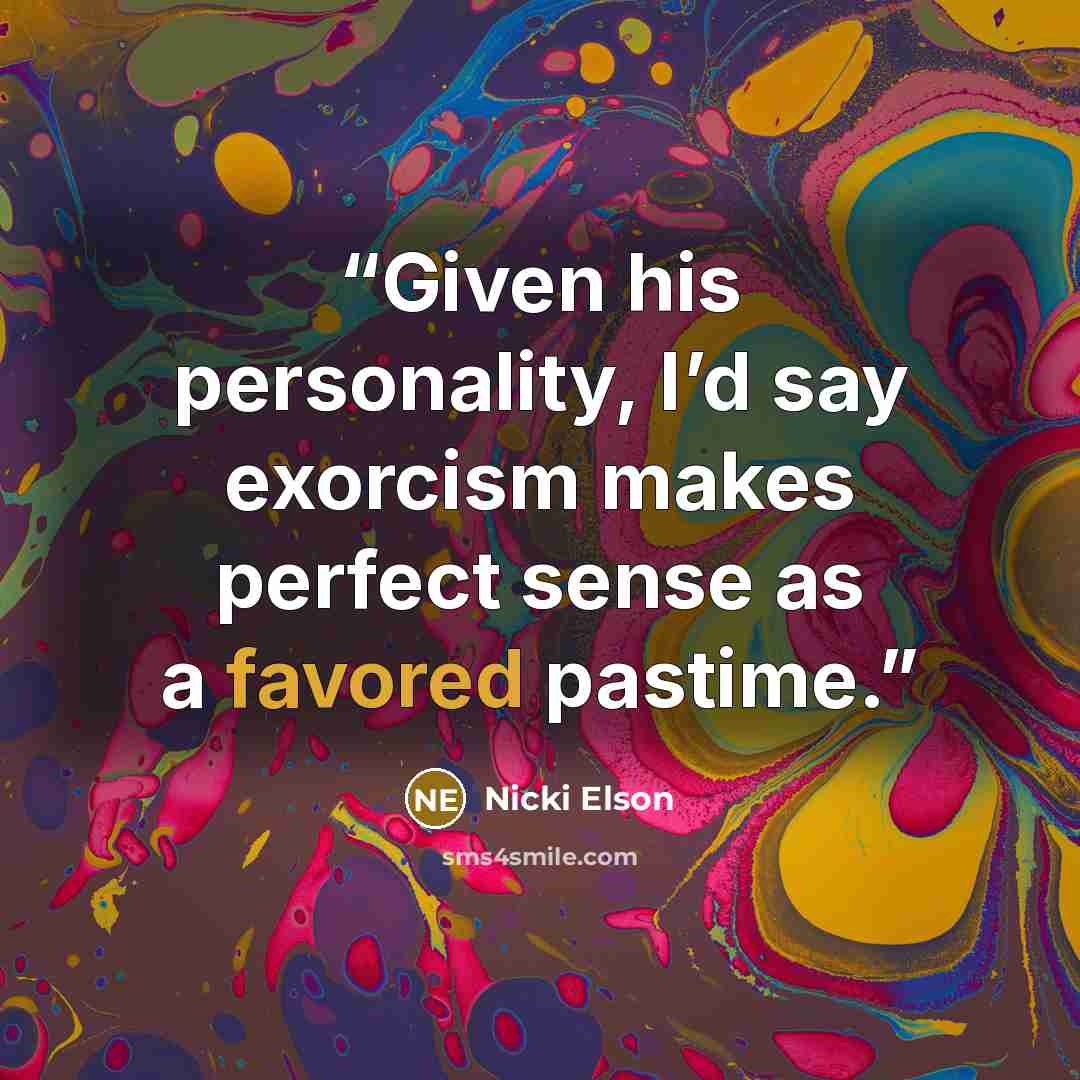 “Given his personality, I’d say exorcism makes perfect sense as a favored pastime.” quote by Nicki Elson