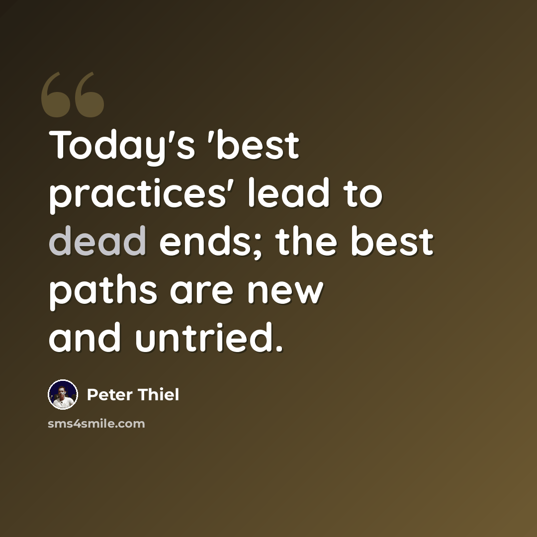 “Today's 'best practices' lead to dead ends; the best paths are new and untried.” quote by Peter Thiel
