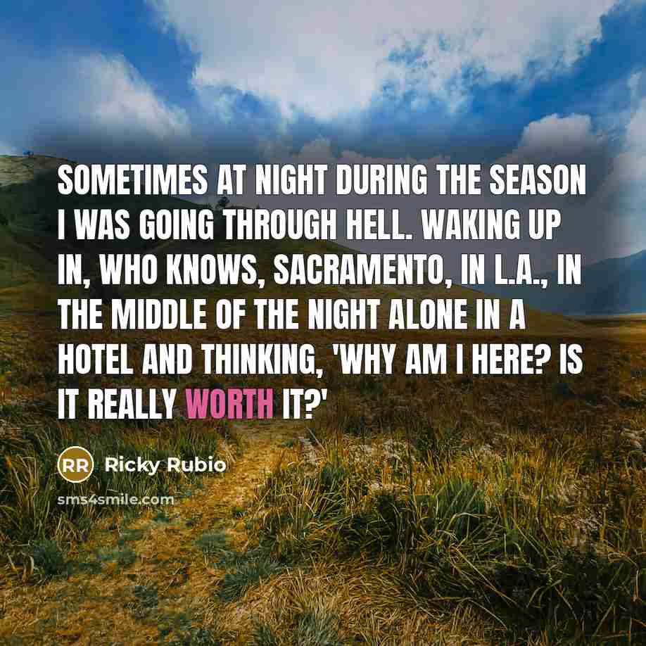 “Sometimes at night during the season I was going through hell. Waking up in, who knows, Sacramento, in L.A., in the middle of the night alone in a hotel and thinking, 'Why am I here? Is it really worth it?'” quote by Ricky Rubio