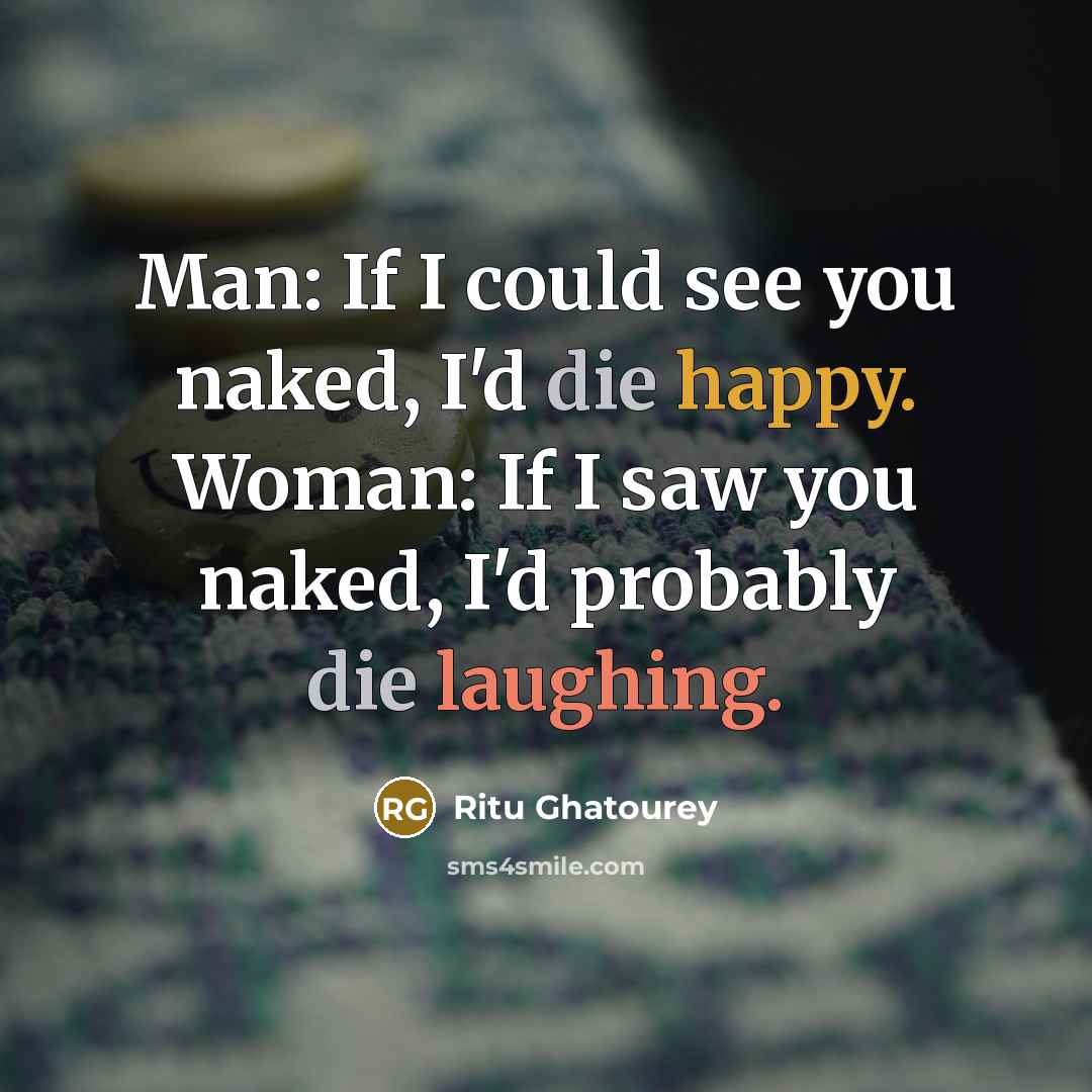 “Man: If I could see you naked, I'd die happy. Woman: If I saw you naked, I'd probably die laughing.” quote by Ritu Ghatourey
