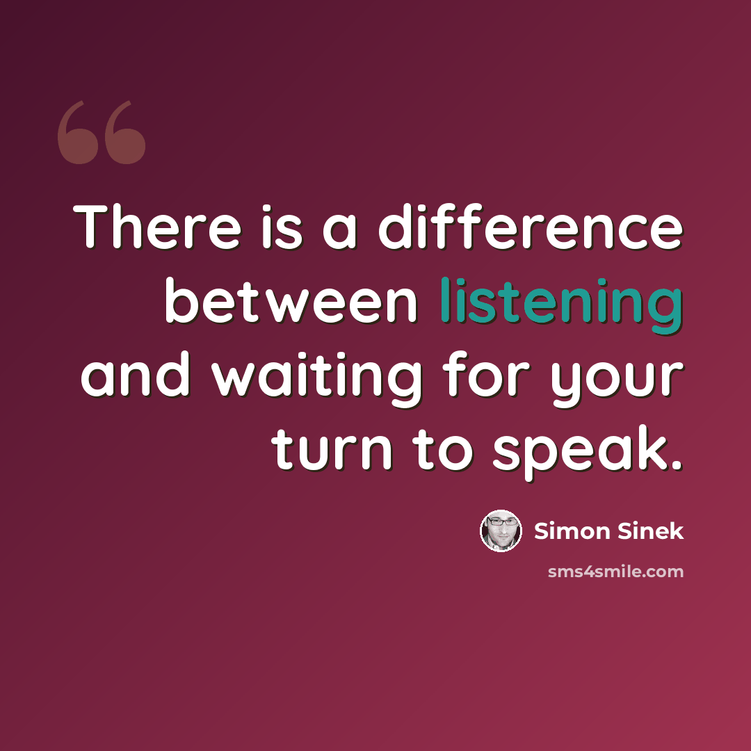 “There is a difference between listening and waiting for your turn to speak.” quote by Simon Sinek