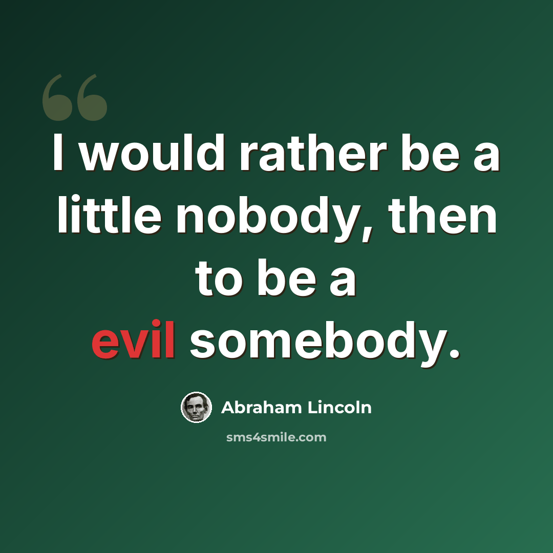 “I would rather be a little nobody, then to be a evil somebody.” quote by Abraham Lincoln