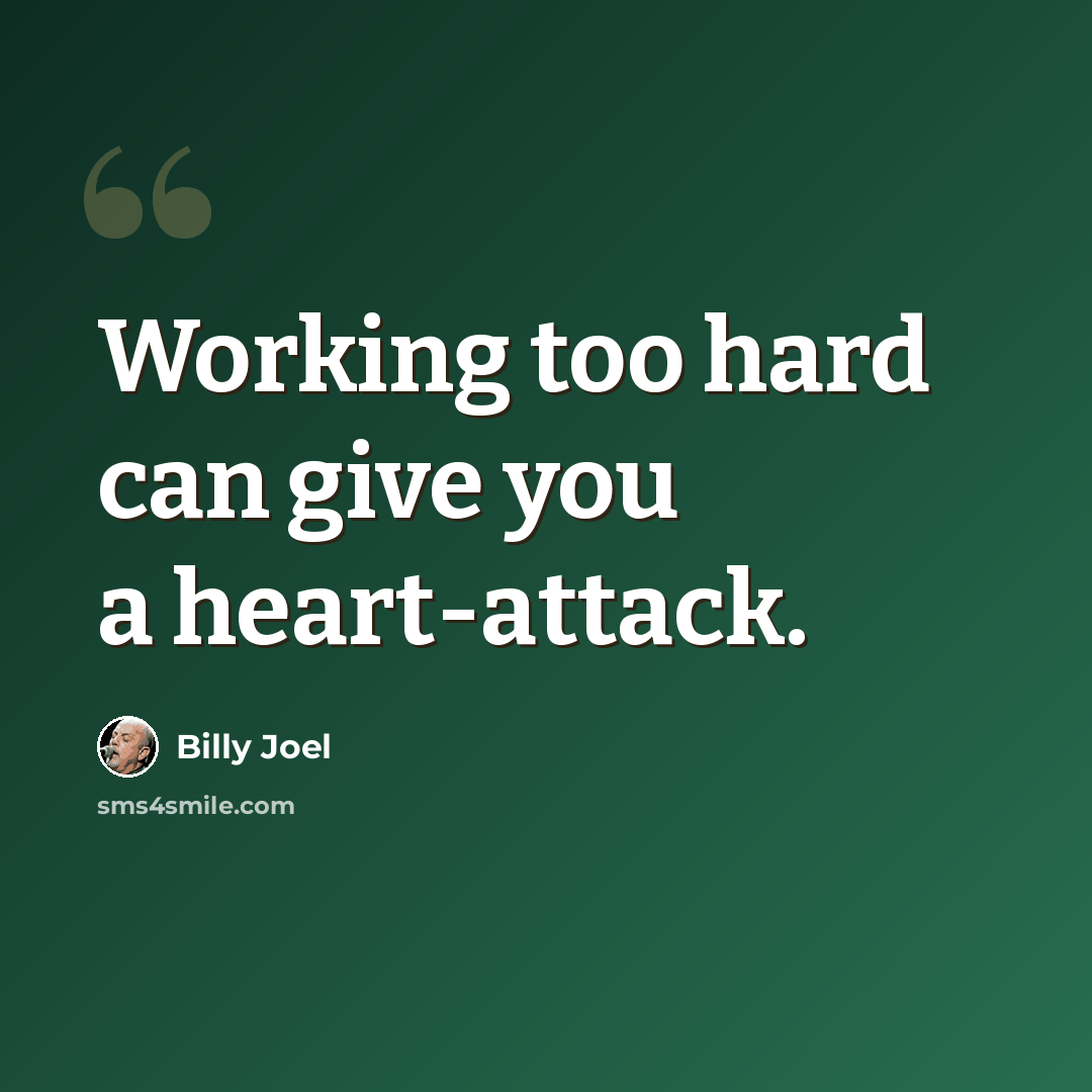 “Working too hard can give you a heart-attack.” quote by Billy Joel