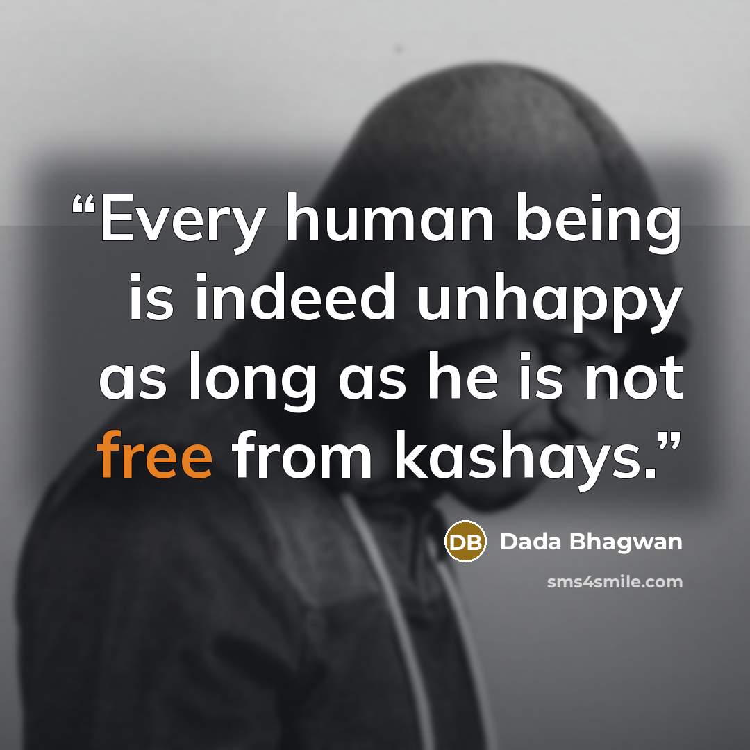 “Every human being is indeed unhappy as long as he is not free from kashays.” quote by Dada Bhagwan