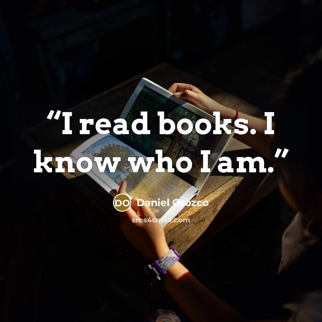 “I read books. I know who I am.” quote by Daniel Orozco