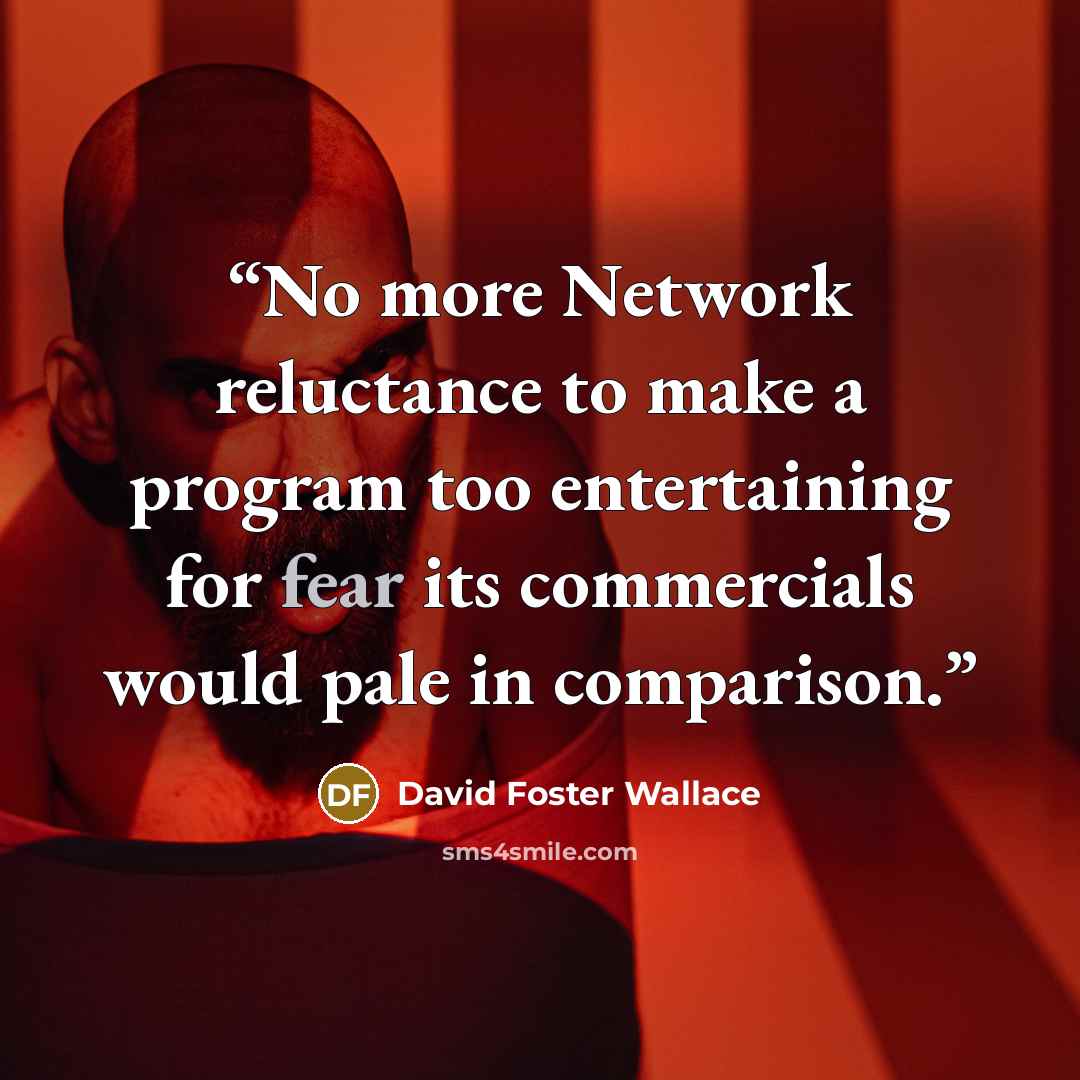 “No more Network reluctance to make a program too entertaining for fear its commercials would pale in comparison.” quote by David Foster Wallace