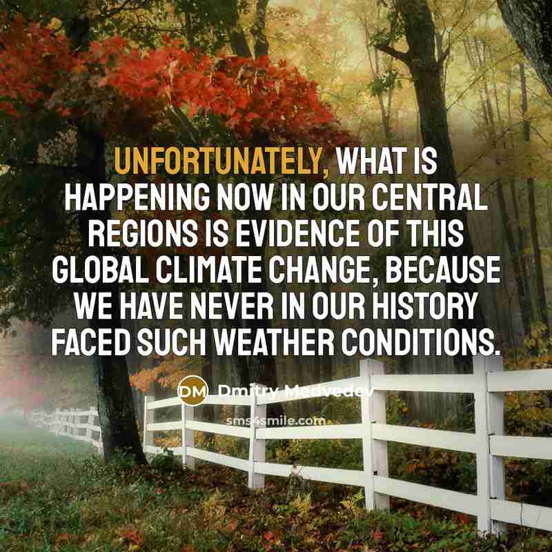“Unfortunately, what is happening now in our central regions is evidence of this global climate change, because we have never in our history faced such weather conditions.” quote by Dmitry Medvedev