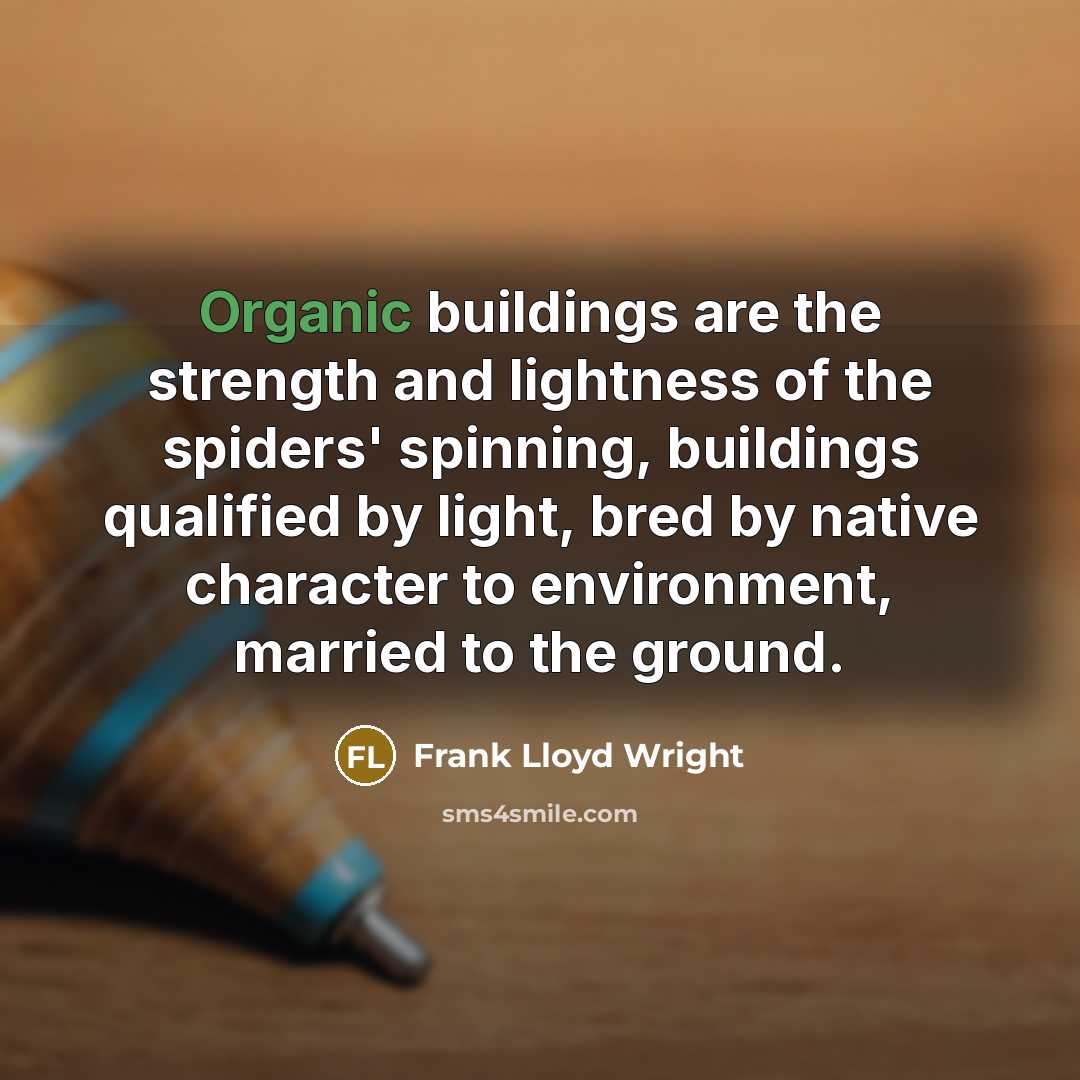“Organic buildings are the strength and lightness of the spiders' spinning, buildings qualified by light, bred by native character to environment, married to the ground.” quote by Frank Lloyd Wright