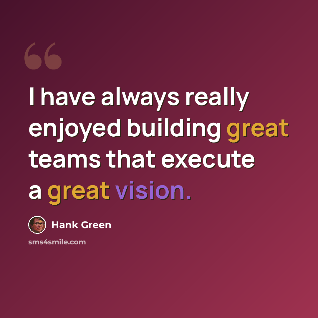 “I have always really enjoyed building great teams that execute a great vision.” quote by Hank Green