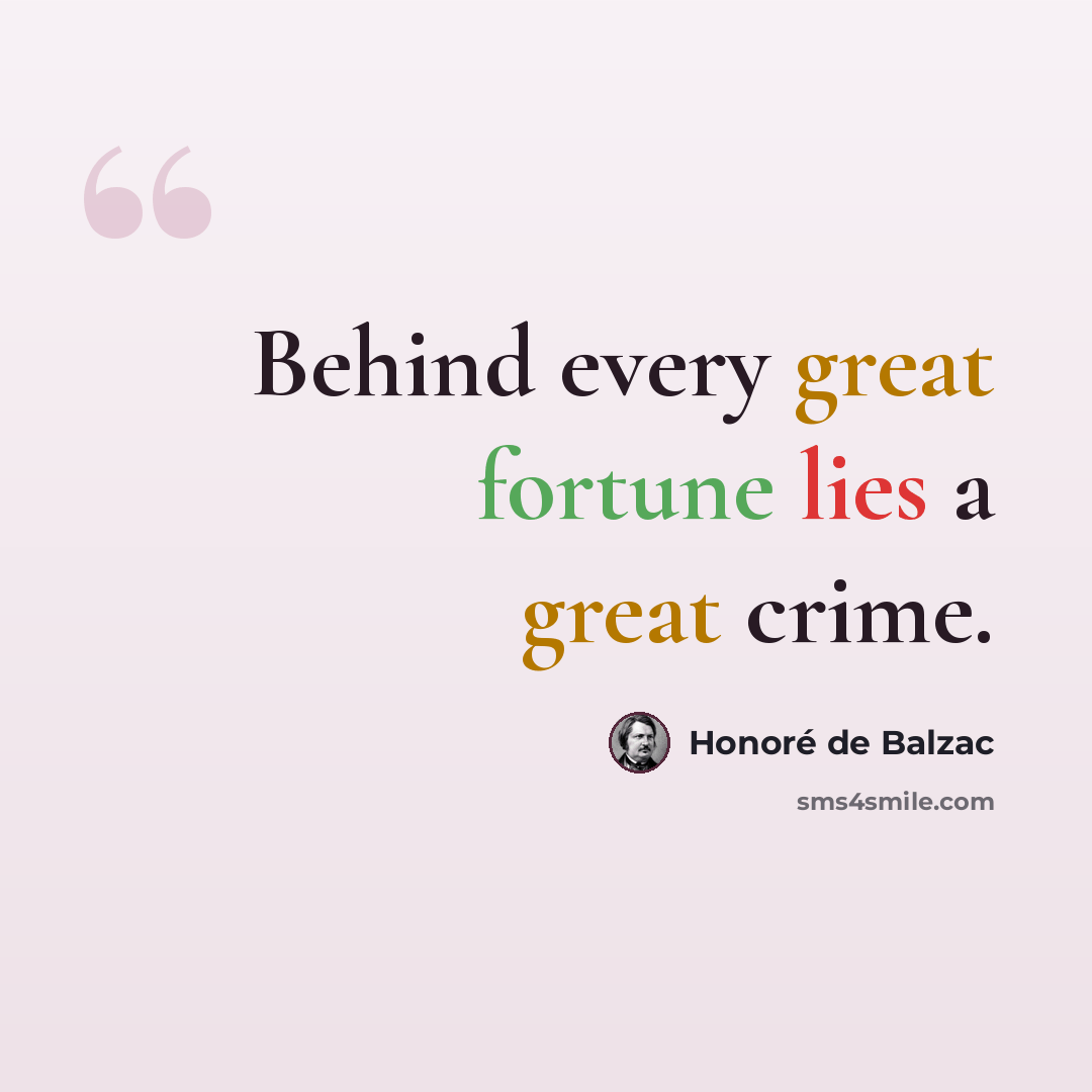 “Behind every great fortune lies a great crime.” quote by Honore de Balzac