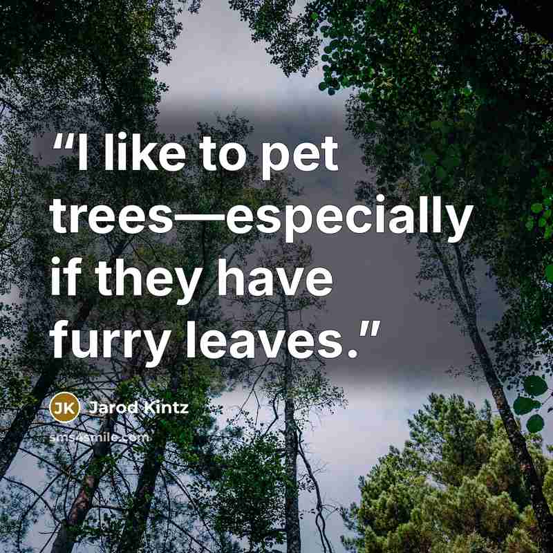 “I like to pet trees—especially if they have furry leaves.” quote by Jarod Kintz