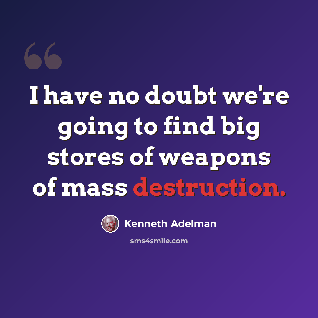 “I have no doubt we're going to find big stores of weapons of mass destruction.” quote by Kenneth Adelman