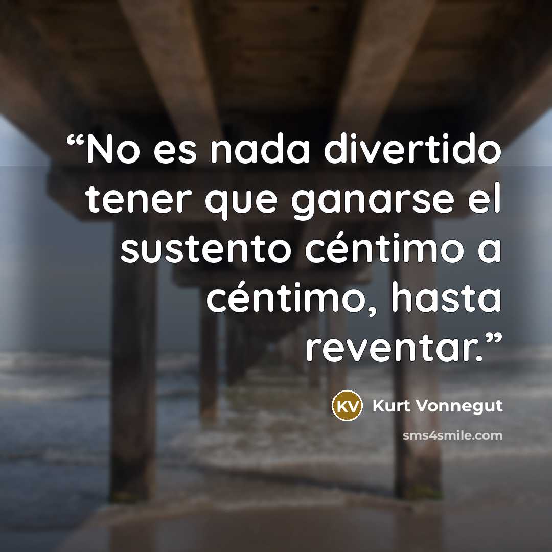 “No es nada divertido tener que ganarse el sustento céntimo a céntimo, hasta reventar.” quote by Kurt Vonnegut