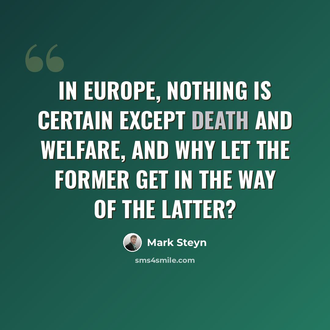 “In Europe, nothing is certain except death and welfare, and why let the former get in the way of the latter?” quote by Mark Steyn