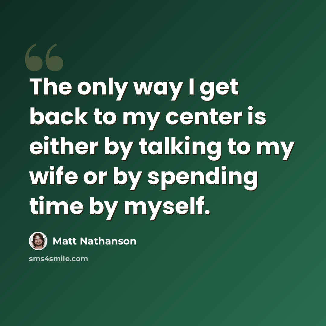 “The only way I get back to my center is either by talking to my wife or by spending time by myself.” quote by Matt Nathanson
