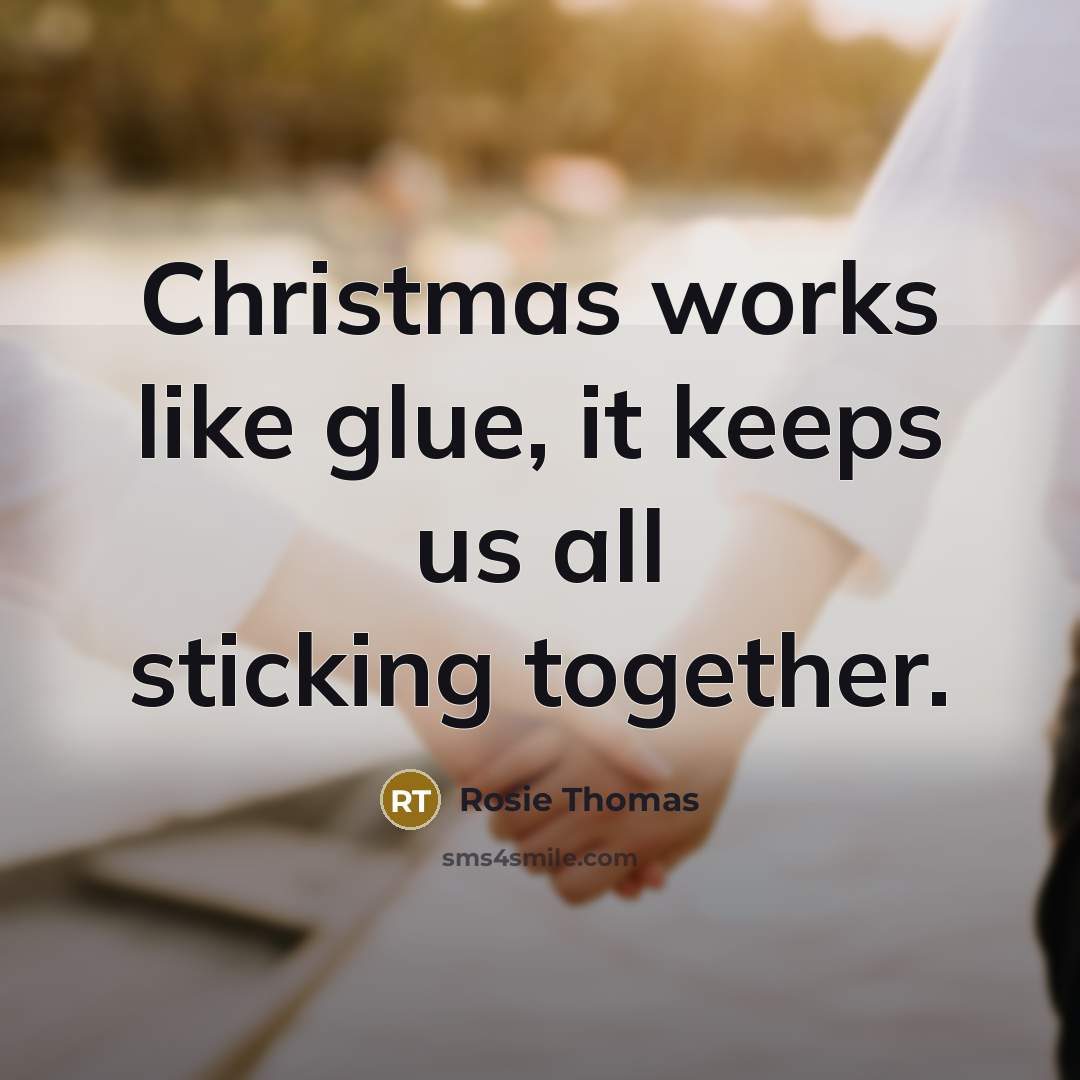 “Christmas works like glue, it keeps us all sticking together.” quote by Rosie Thomas