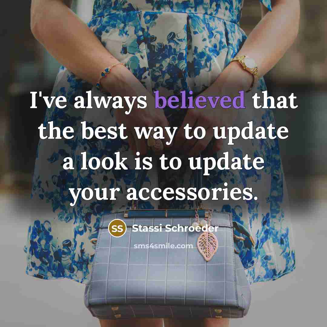 “I've always believed that the best way to update a look is to update your accessories.” quote by Stassi Schroeder