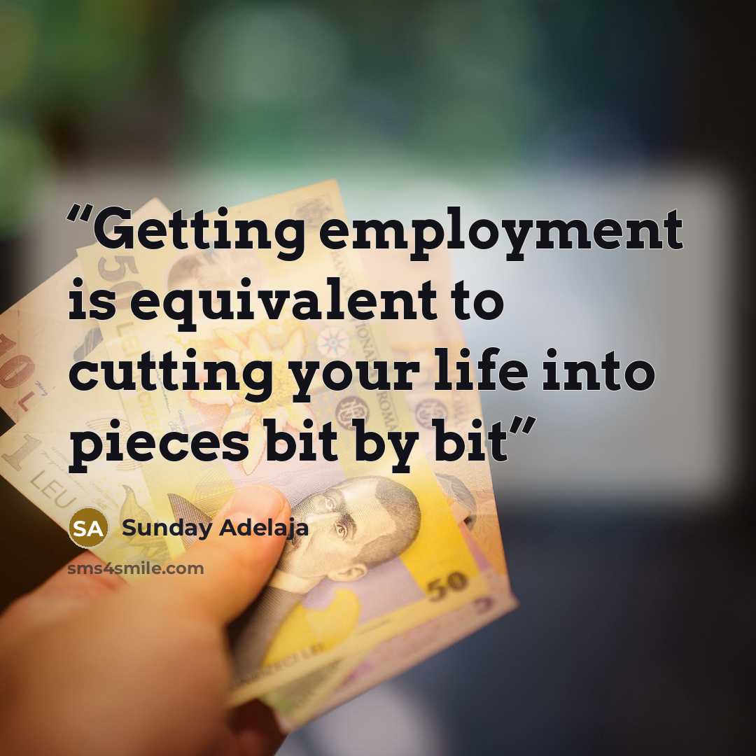 “Getting employment is equivalent to cutting your life into pieces bit by bit” quote by Sunday Adelaja