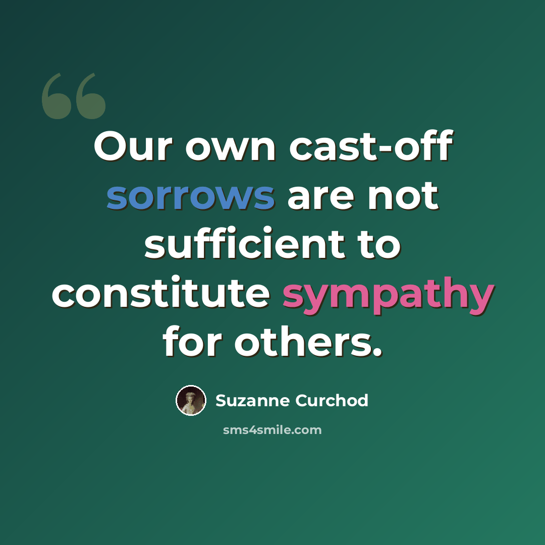 “Our own cast-off sorrows are not sufficient to constitute sympathy for others.” quote by Suzanne Curchod