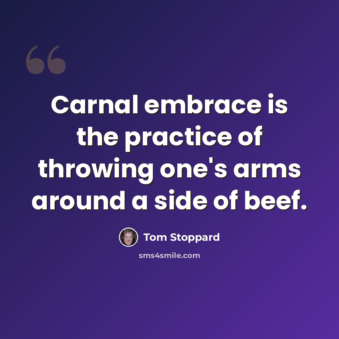 “Carnal embrace is the practice of throwing one's arms around a side of beef.” quote by Tom Stoppard