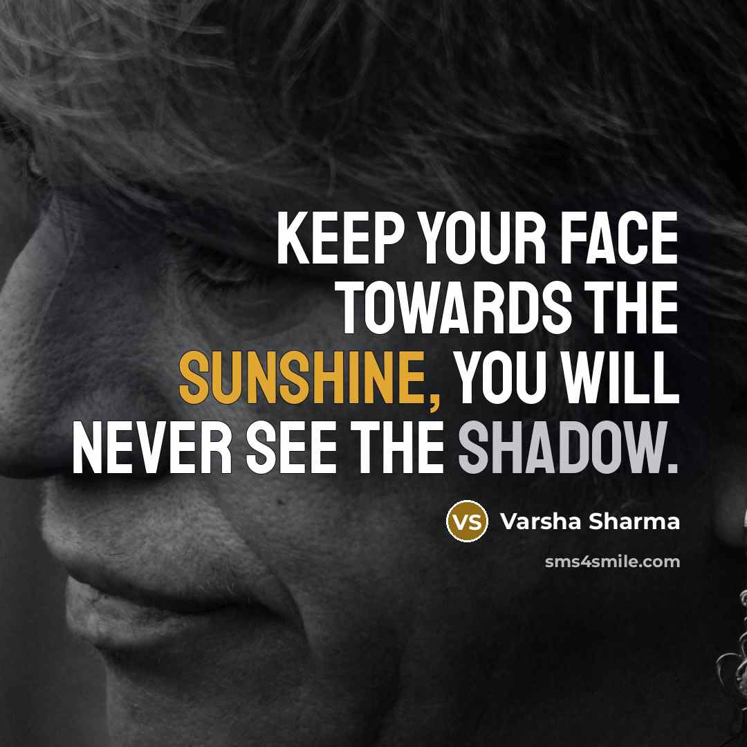 “Keep your face towards the sunshine, you will never see the shadow.” quote by Varsha Sharma