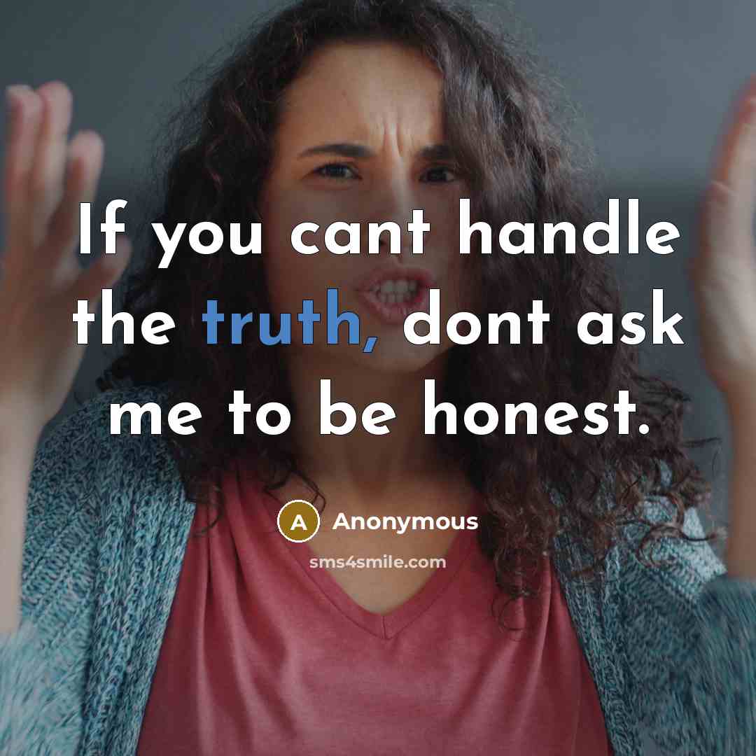“If you cant handle the truth, dont ask me to be honest.” quote by Anonymous