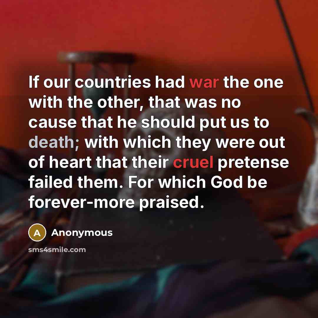 “If our countries had war the one with the other, that was no cause that he should put us to death; with which they were out of heart that their cruel pretense failed them. For which God be forever-more praised.” quote by Anonymous