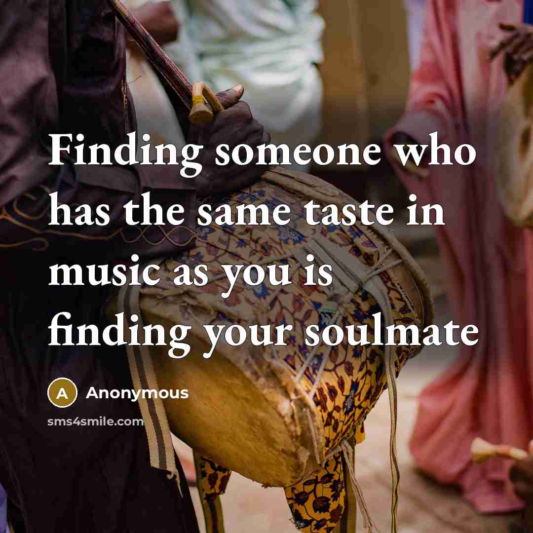 “Finding someone who has the same taste in music as you is finding your soulmate” quote by Anonymous