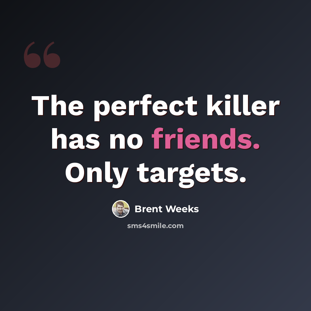 “The perfect killer has no friends. Only targets.” quote by Brent Weeks