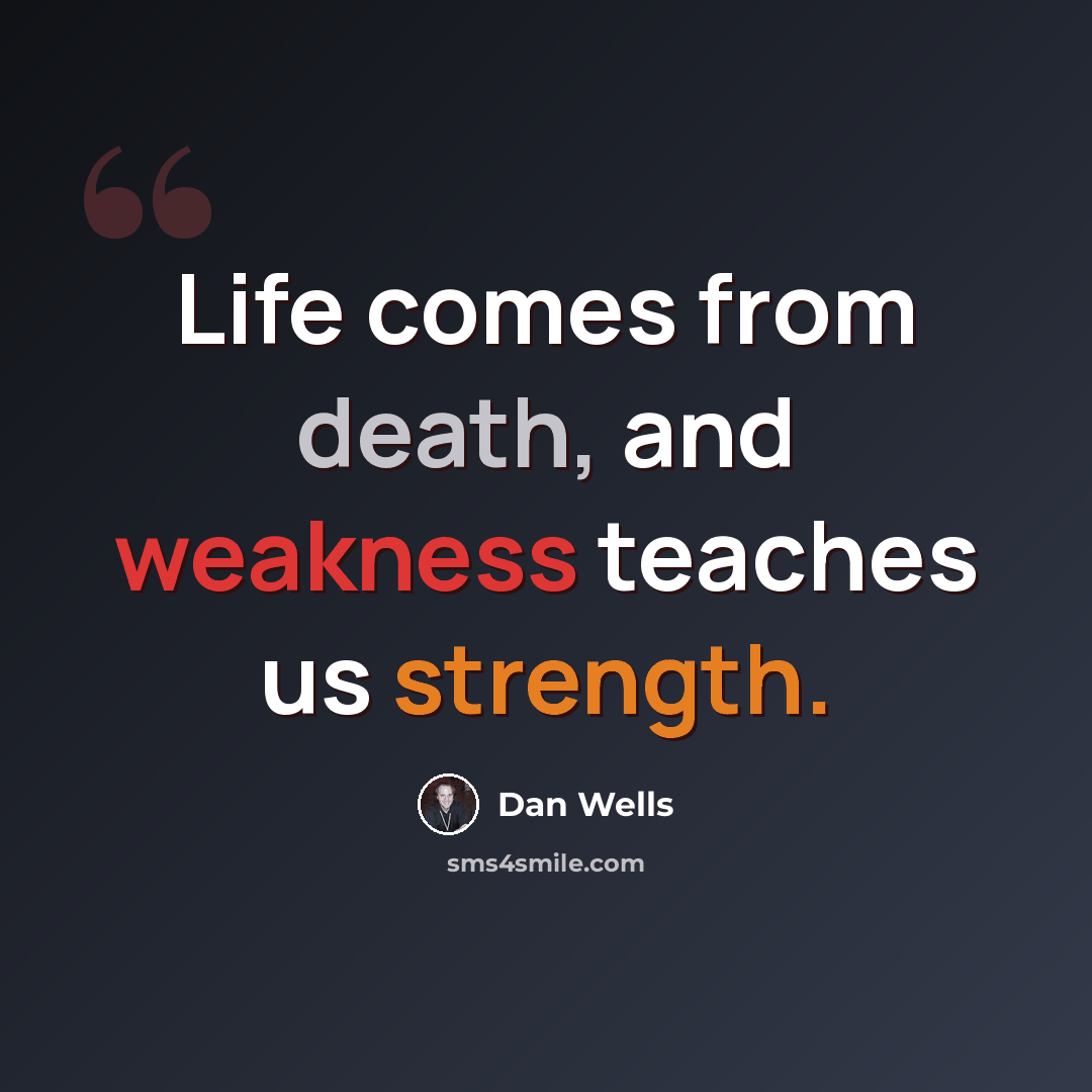 “Life comes from death, and weakness teaches us strength.” quote by Dan Wells