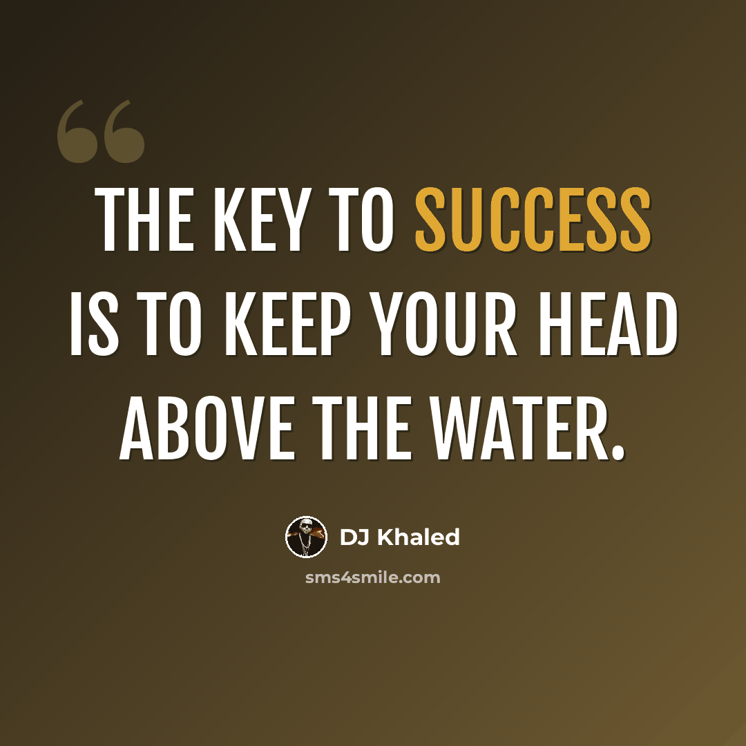 “The key to success is to keep your head above the water.” quote by DJ Khaled